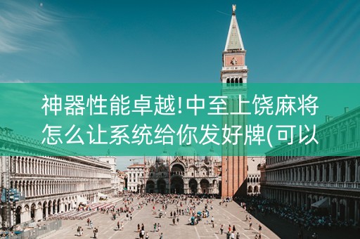 神器性能卓越!中至上饶麻将怎么让系统给你发好牌(可以设置输赢吗)