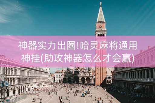 神器实力出圈!哈灵麻将通用神挂(助攻神器怎么才会赢)