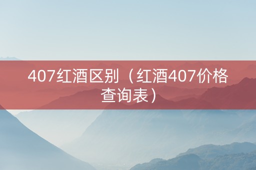 407红酒区别（红酒407价格查询表）