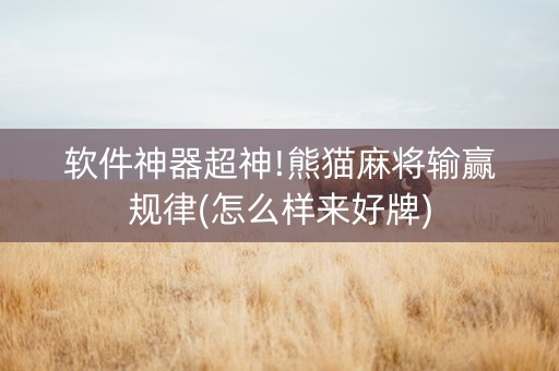 软件神器超神!熊猫麻将输赢规律(怎么样来好牌)