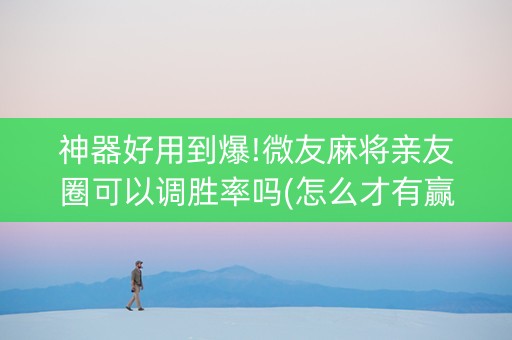 神器好用到爆!微友麻将亲友圈可以调胜率吗(怎么才有赢的几率)