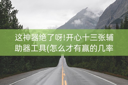这神器绝了呀!开心十三张辅助器工具(怎么才有赢的几率)