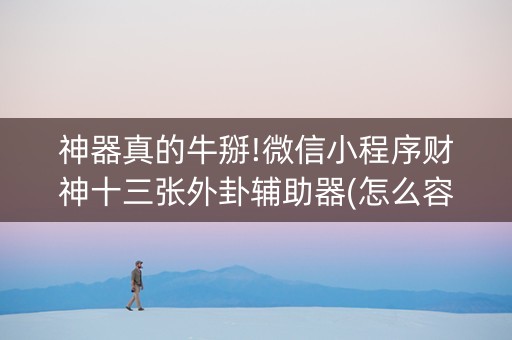神器真的牛掰!微信小程序财神十三张外卦辅助器(怎么容易赢)