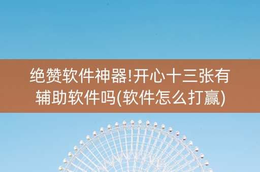 绝赞软件神器!开心十三张有辅助软件吗(软件怎么打赢)