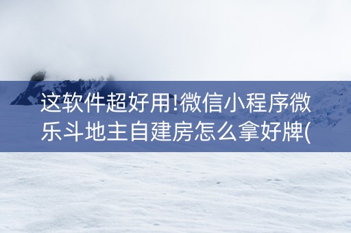这软件超好用!微信小程序微乐斗地主自建房怎么拿好牌(怎么能拿好牌)