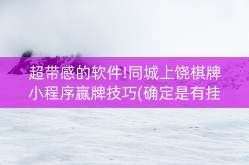 超带感的软件!同城上饶棋牌小程序赢牌技巧(确定是有挂)