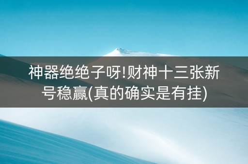 神器绝绝子呀!财神十三张新号稳赢(真的确实是有挂)