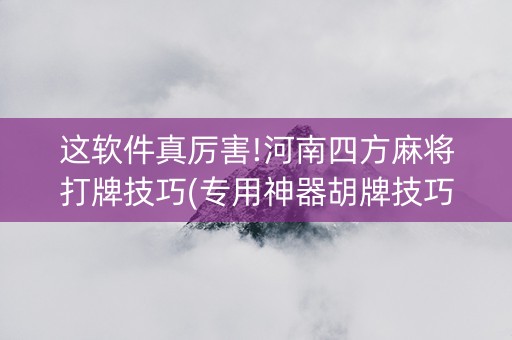 这软件真厉害!河南四方麻将打牌技巧(专用神器胡牌技巧)