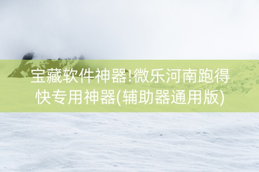 宝藏软件神器!微乐河南跑得快专用神器(辅助器通用版)