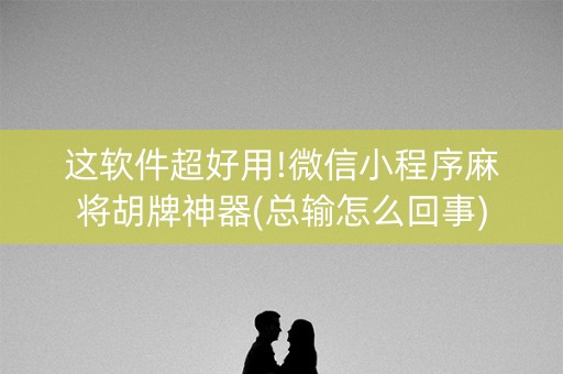 这软件超好用!微信小程序麻将胡牌神器(总输怎么回事)