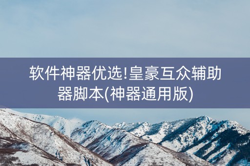 软件神器优选!皇豪互众辅助器脚本(神器通用版)