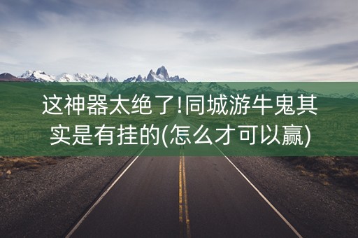 这神器太绝了!同城游牛鬼其实是有挂的(怎么才可以赢)