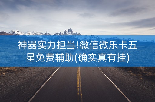 神器实力担当!微信微乐卡五星免费辅助(确实真有挂)