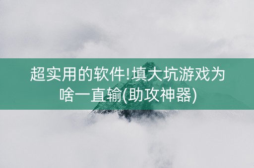 超实用的软件!填大坑游戏为啥一直输(助攻神器)