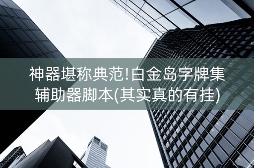 神器堪称典范!白金岛字牌集辅助器脚本(其实真的有挂)