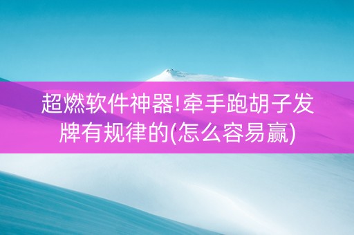 超燃软件神器!牵手跑胡子发牌有规律的(怎么容易赢)