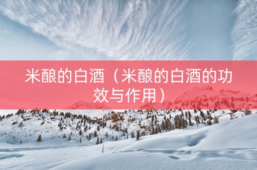 米酿的白酒（米酿的白酒的功效与作用）