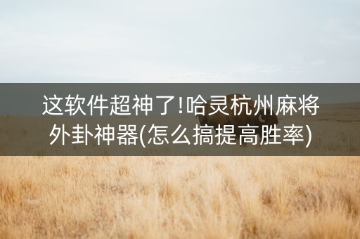 这软件超神了!哈灵杭州麻将外卦神器(怎么搞提高胜率)