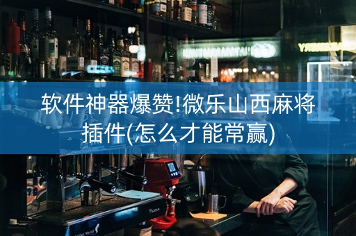 软件神器爆赞!微乐山西麻将插件(怎么才能常赢)