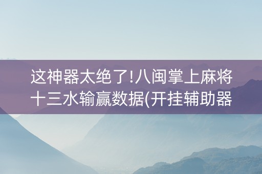 这神器太绝了!八闽掌上麻将十三水输赢数据(开挂辅助器插件)