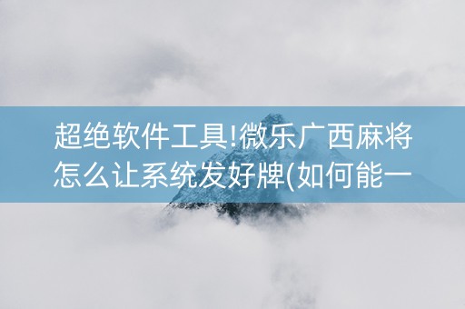 超绝软件工具!微乐广西麻将怎么让系统发好牌(如何能一直赢)