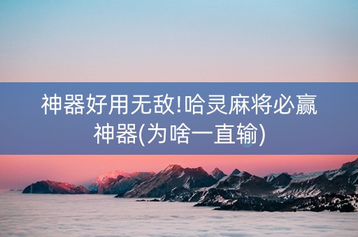 神器好用无敌!哈灵麻将必赢神器(为啥一直输)