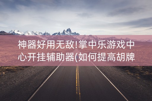 神器好用无敌!掌中乐游戏中心开挂辅助器(如何提高胡牌率)