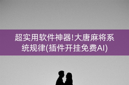 超实用软件神器!大唐麻将系统规律(插件开挂免费AI)