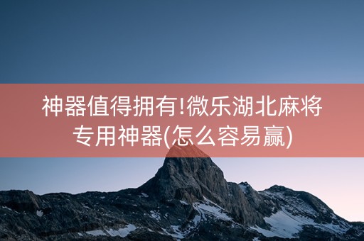 神器值得拥有!微乐湖北麻将专用神器(怎么容易赢)