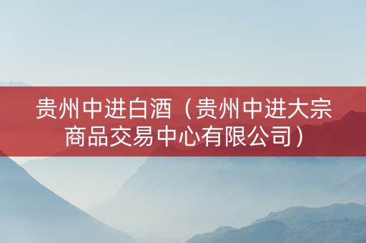 贵州中进白酒（贵州中进大宗商品交易中心有限公司）