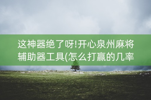 这神器绝了呀!开心泉州麻将辅助器工具(怎么打赢的几率大)