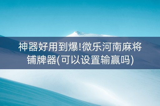 神器好用到爆!微乐河南麻将铺牌器(可以设置输赢吗)