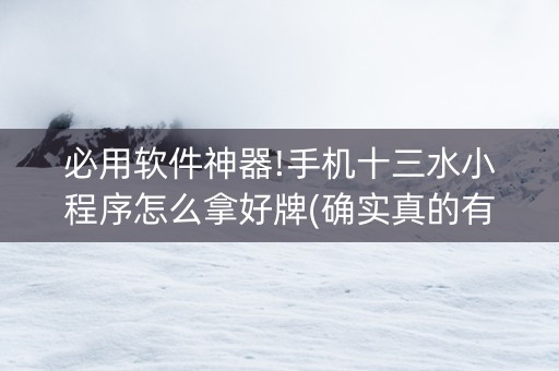 必用软件神器!手机十三水小程序怎么拿好牌(确实真的有挂)