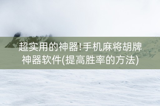 超实用的神器!手机麻将胡牌神器软件(提高胜率的方法)
