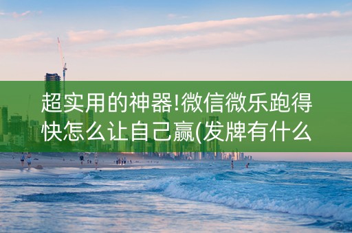 超实用的神器!微信微乐跑得快怎么让自己赢(发牌有什么规律吗)