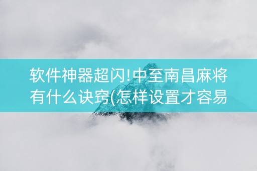 软件神器超闪!中至南昌麻将有什么诀窍(怎样设置才容易赢)