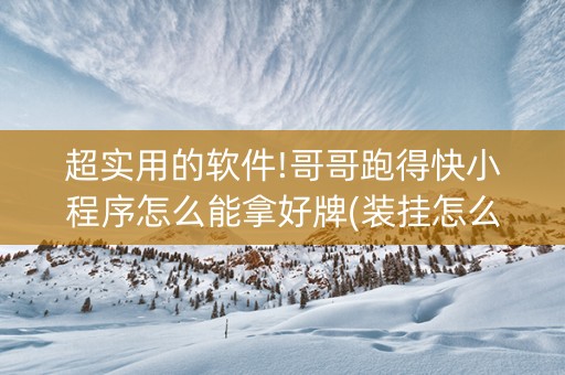 超实用的软件!哥哥跑得快小程序怎么能拿好牌(装挂怎么安装)