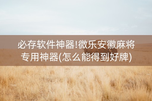 必存软件神器!微乐安徽麻将专用神器(怎么能得到好牌)