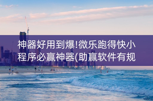 神器好用到爆!微乐跑得快小程序必赢神器(助赢软件有规律吗)