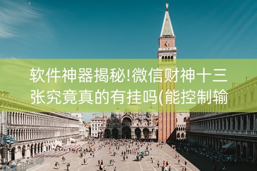 软件神器揭秘!微信财神十三张究竟真的有挂吗(能控制输赢吗)