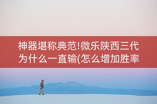 神器堪称典范!微乐陕西三代为什么一直输(怎么增加胜率)
