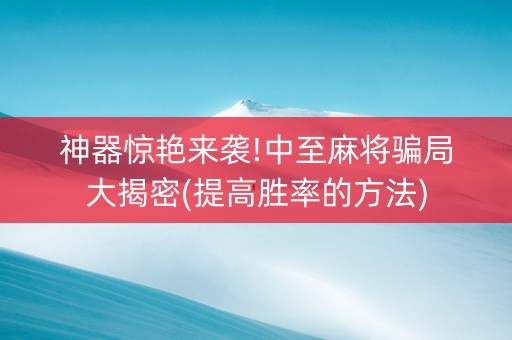 神器惊艳来袭!中至麻将骗局大揭密(提高胜率的方法)