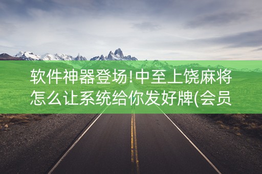 软件神器登场!中至上饶麻将怎么让系统给你发好牌(会员会提高胜率吗)
