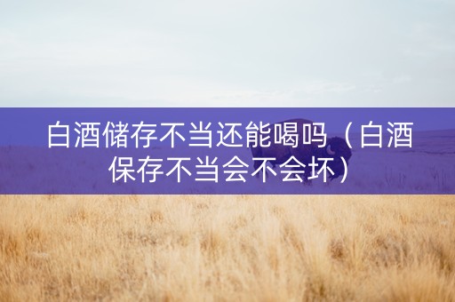 白酒储存不当还能喝吗（白酒保存不当会不会坏）