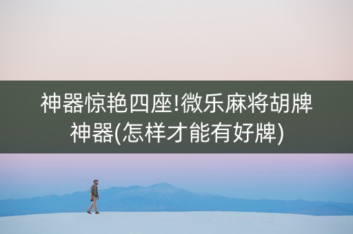神器惊艳四座!微乐麻将胡牌神器(怎样才能有好牌)