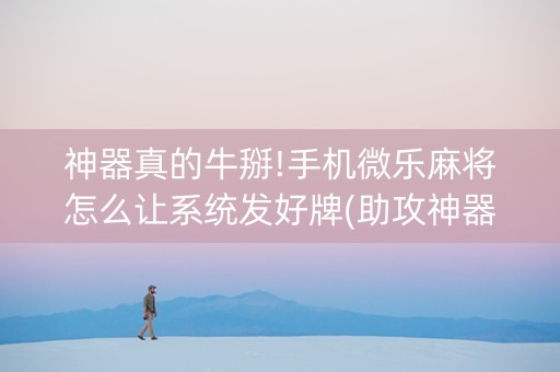 神器真的牛掰!手机微乐麻将怎么让系统发好牌(助攻神器怎么才会赢)