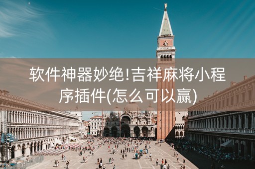 软件神器妙绝!吉祥麻将小程序插件(怎么可以赢)