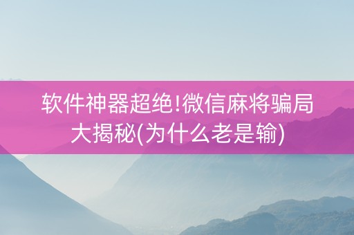 软件神器超绝!微信麻将骗局大揭秘(为什么老是输)