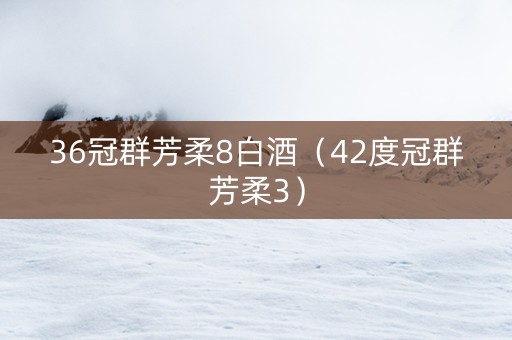 36冠群芳柔8白酒（42度冠群芳柔3）