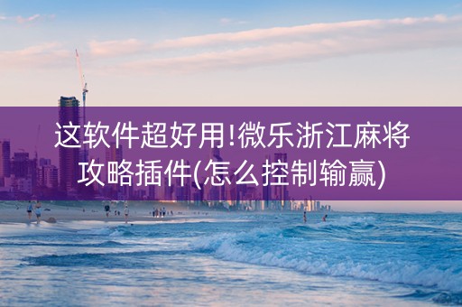 这软件超好用!微乐浙江麻将攻略插件(怎么控制输赢)